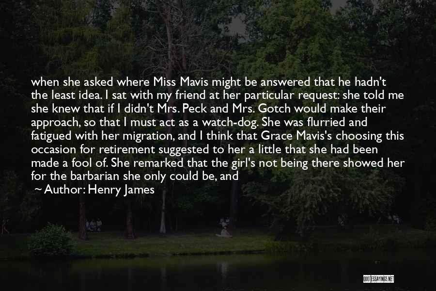 Henry James Quotes: When She Asked Where Miss Mavis Might Be Answered That He Hadn't The Least Idea. I Sat With My Friend