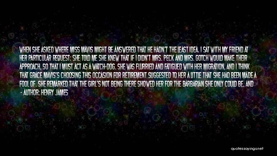 Henry James Quotes: When She Asked Where Miss Mavis Might Be Answered That He Hadn't The Least Idea. I Sat With My Friend