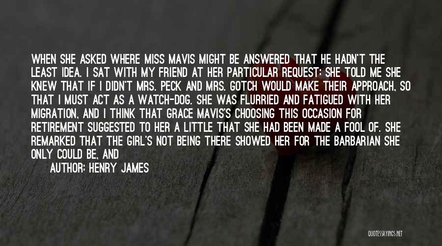 Henry James Quotes: When She Asked Where Miss Mavis Might Be Answered That He Hadn't The Least Idea. I Sat With My Friend