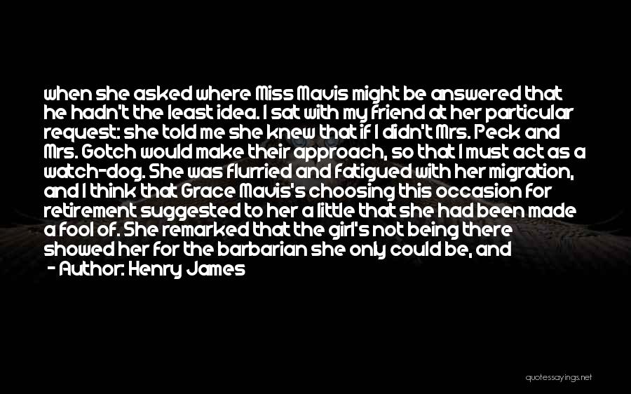 Henry James Quotes: When She Asked Where Miss Mavis Might Be Answered That He Hadn't The Least Idea. I Sat With My Friend