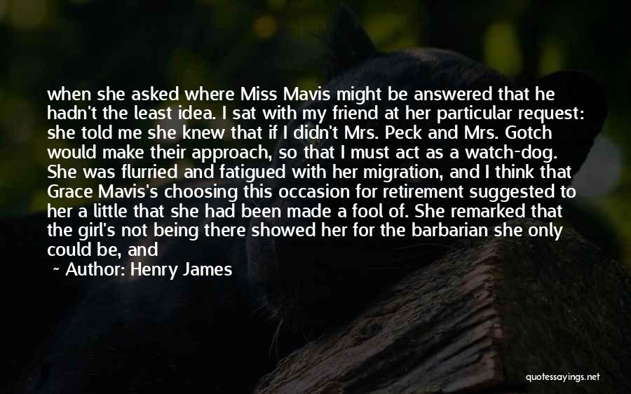 Henry James Quotes: When She Asked Where Miss Mavis Might Be Answered That He Hadn't The Least Idea. I Sat With My Friend