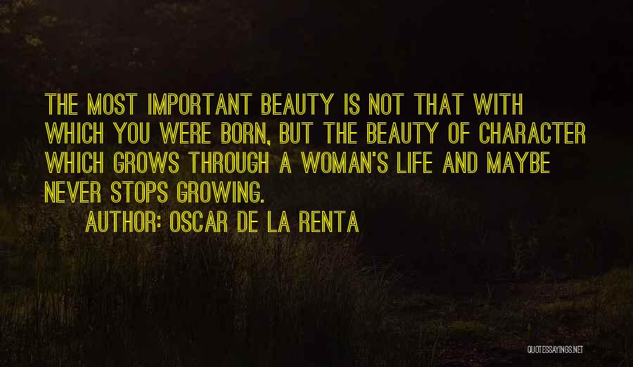 Oscar De La Renta Quotes: The Most Important Beauty Is Not That With Which You Were Born, But The Beauty Of Character Which Grows Through