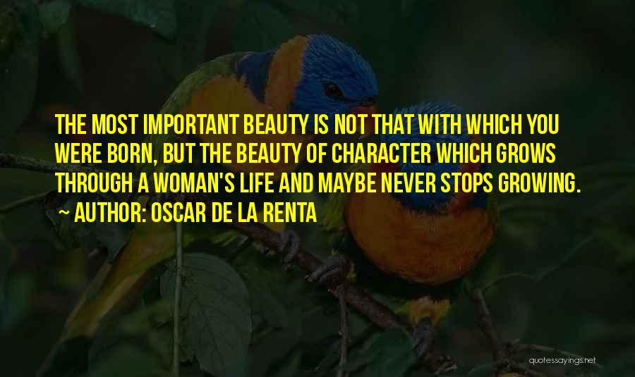 Oscar De La Renta Quotes: The Most Important Beauty Is Not That With Which You Were Born, But The Beauty Of Character Which Grows Through