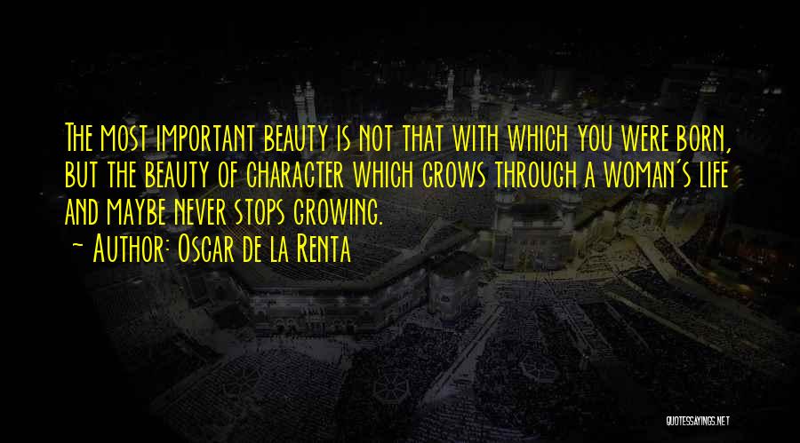 Oscar De La Renta Quotes: The Most Important Beauty Is Not That With Which You Were Born, But The Beauty Of Character Which Grows Through