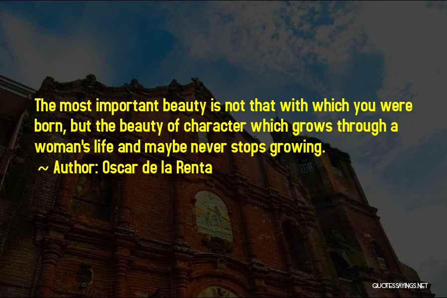 Oscar De La Renta Quotes: The Most Important Beauty Is Not That With Which You Were Born, But The Beauty Of Character Which Grows Through