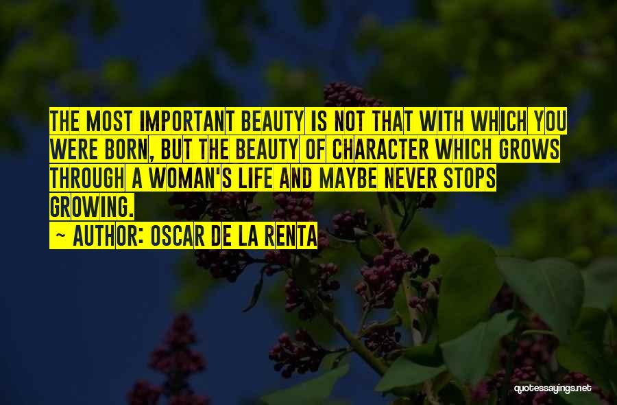 Oscar De La Renta Quotes: The Most Important Beauty Is Not That With Which You Were Born, But The Beauty Of Character Which Grows Through