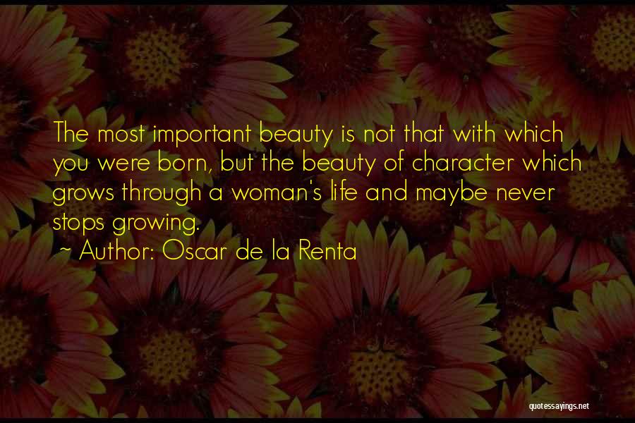 Oscar De La Renta Quotes: The Most Important Beauty Is Not That With Which You Were Born, But The Beauty Of Character Which Grows Through