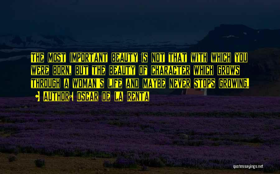 Oscar De La Renta Quotes: The Most Important Beauty Is Not That With Which You Were Born, But The Beauty Of Character Which Grows Through