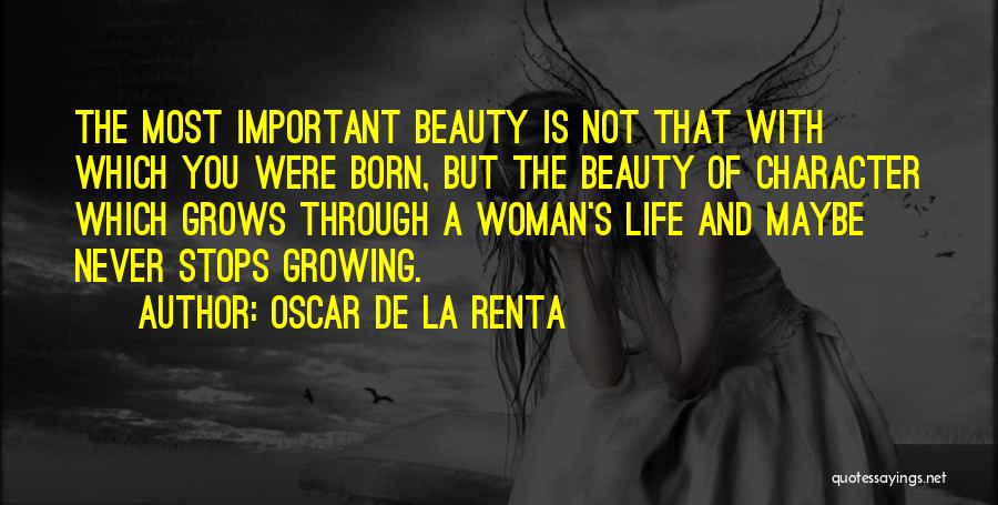 Oscar De La Renta Quotes: The Most Important Beauty Is Not That With Which You Were Born, But The Beauty Of Character Which Grows Through