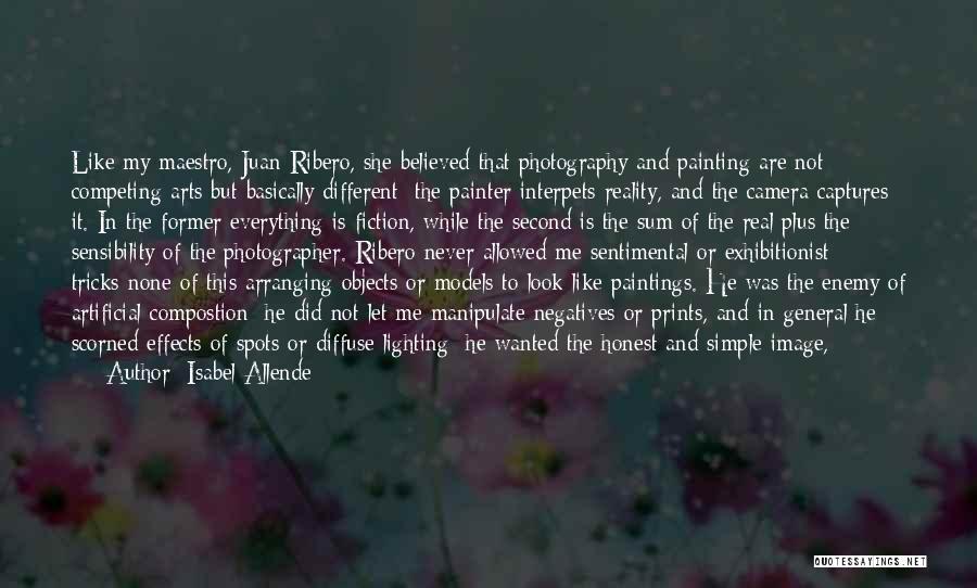 Isabel Allende Quotes: Like My Maestro, Juan Ribero, She Believed That Photography And Painting Are Not Competing Arts But Basically Different: The Painter