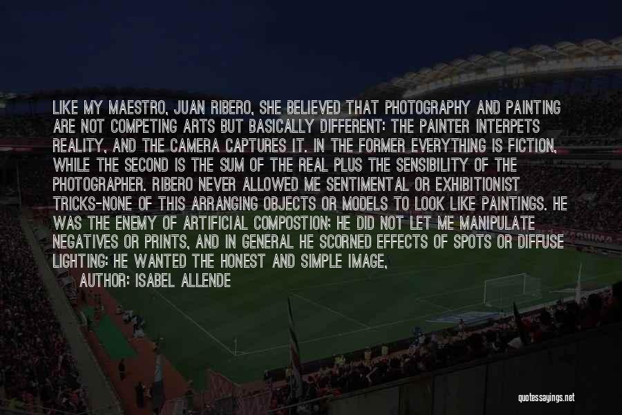 Isabel Allende Quotes: Like My Maestro, Juan Ribero, She Believed That Photography And Painting Are Not Competing Arts But Basically Different: The Painter