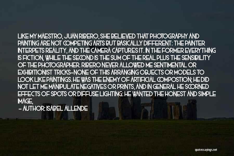 Isabel Allende Quotes: Like My Maestro, Juan Ribero, She Believed That Photography And Painting Are Not Competing Arts But Basically Different: The Painter
