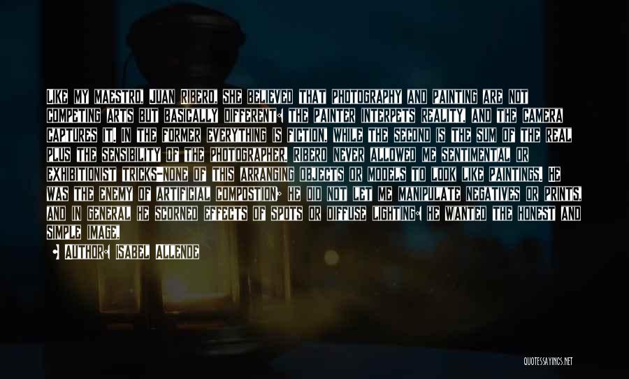 Isabel Allende Quotes: Like My Maestro, Juan Ribero, She Believed That Photography And Painting Are Not Competing Arts But Basically Different: The Painter