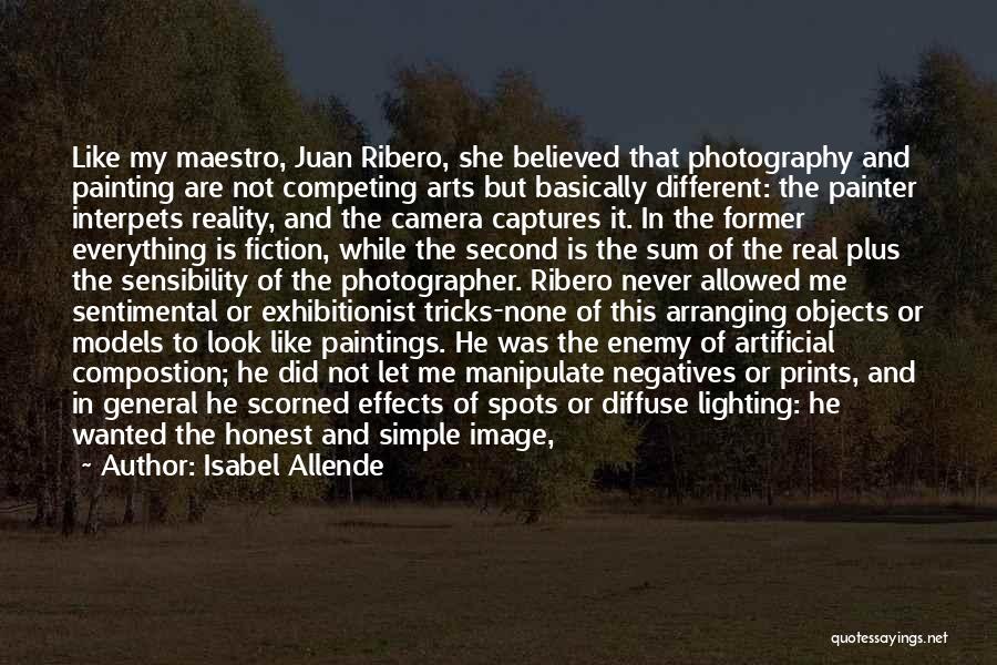 Isabel Allende Quotes: Like My Maestro, Juan Ribero, She Believed That Photography And Painting Are Not Competing Arts But Basically Different: The Painter