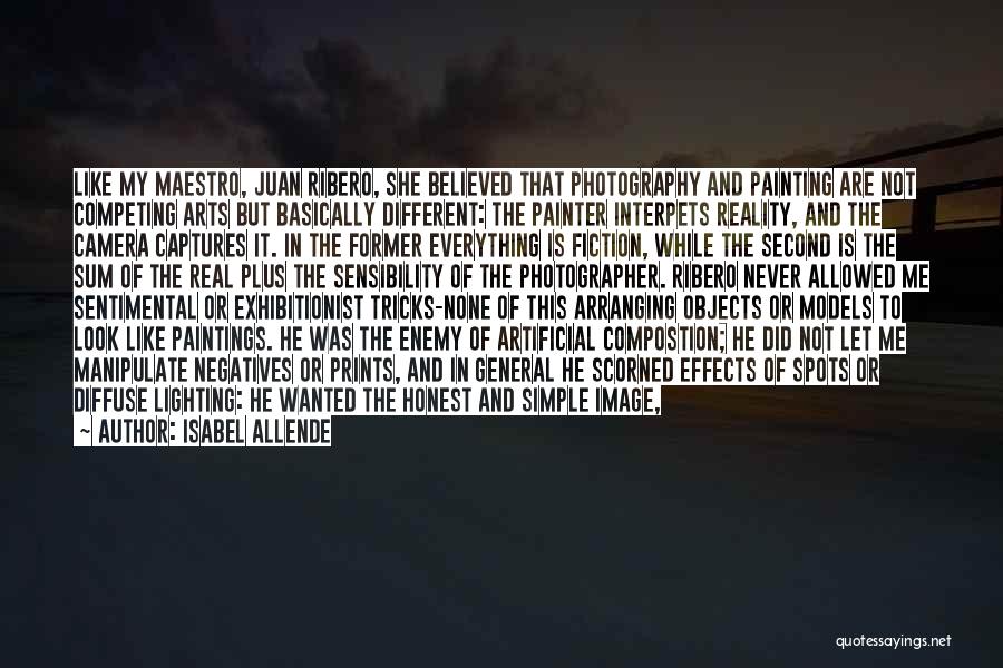 Isabel Allende Quotes: Like My Maestro, Juan Ribero, She Believed That Photography And Painting Are Not Competing Arts But Basically Different: The Painter