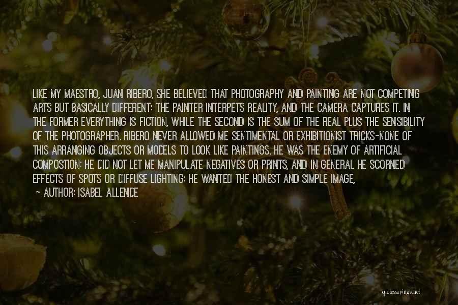 Isabel Allende Quotes: Like My Maestro, Juan Ribero, She Believed That Photography And Painting Are Not Competing Arts But Basically Different: The Painter