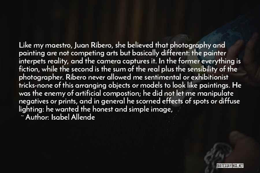 Isabel Allende Quotes: Like My Maestro, Juan Ribero, She Believed That Photography And Painting Are Not Competing Arts But Basically Different: The Painter