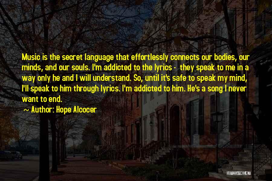 Hope Alcocer Quotes: Music Is The Secret Language That Effortlessly Connects Our Bodies, Our Minds, And Our Souls. I'm Addicted To The Lyrics