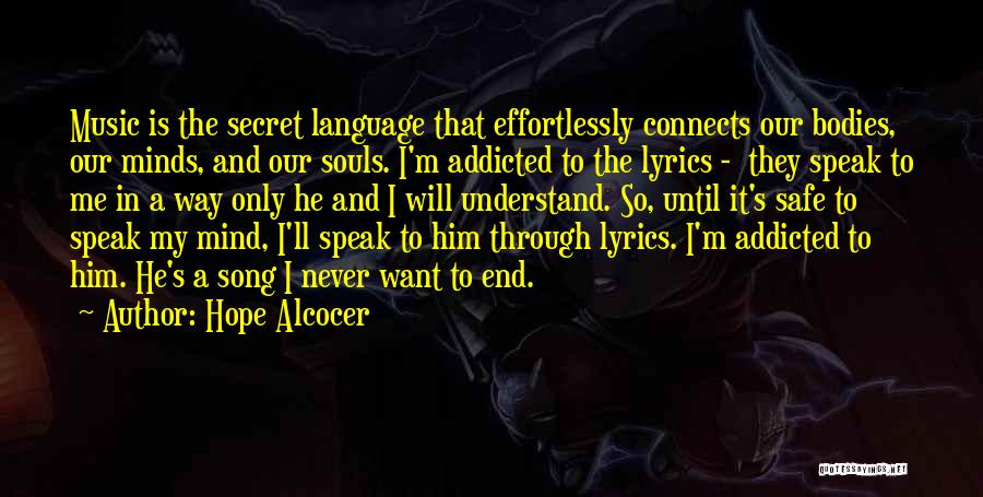 Hope Alcocer Quotes: Music Is The Secret Language That Effortlessly Connects Our Bodies, Our Minds, And Our Souls. I'm Addicted To The Lyrics