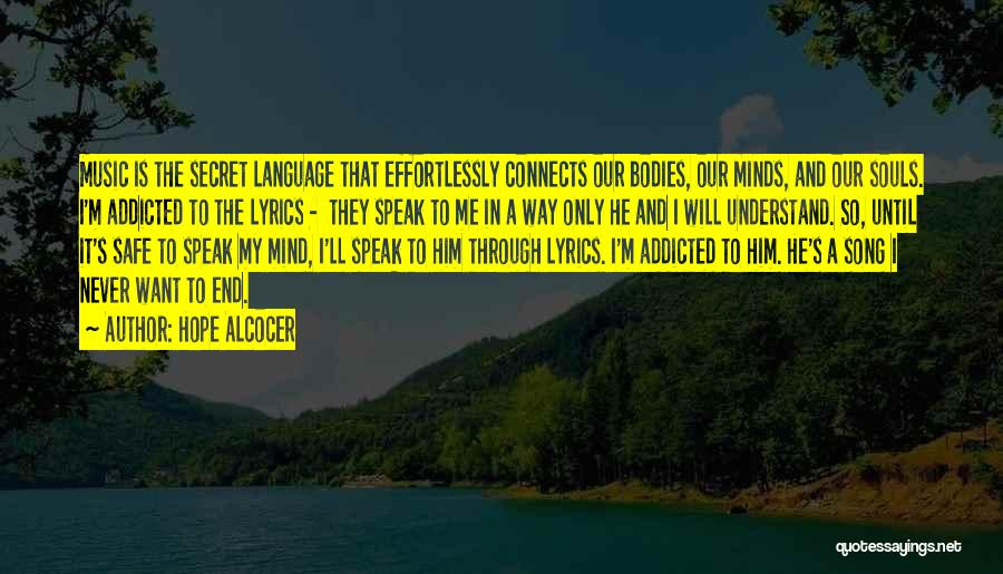 Hope Alcocer Quotes: Music Is The Secret Language That Effortlessly Connects Our Bodies, Our Minds, And Our Souls. I'm Addicted To The Lyrics