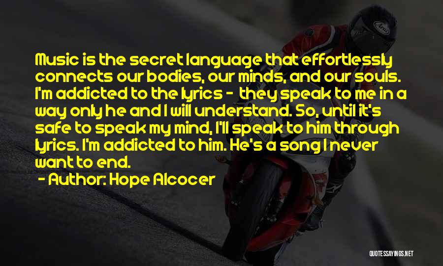 Hope Alcocer Quotes: Music Is The Secret Language That Effortlessly Connects Our Bodies, Our Minds, And Our Souls. I'm Addicted To The Lyrics