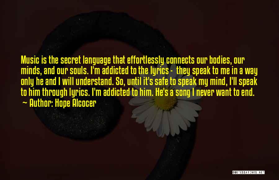 Hope Alcocer Quotes: Music Is The Secret Language That Effortlessly Connects Our Bodies, Our Minds, And Our Souls. I'm Addicted To The Lyrics