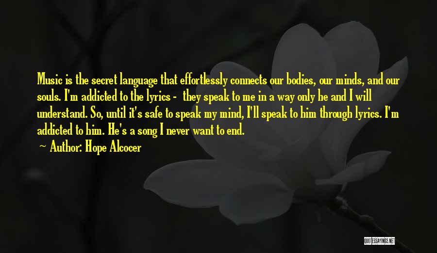 Hope Alcocer Quotes: Music Is The Secret Language That Effortlessly Connects Our Bodies, Our Minds, And Our Souls. I'm Addicted To The Lyrics