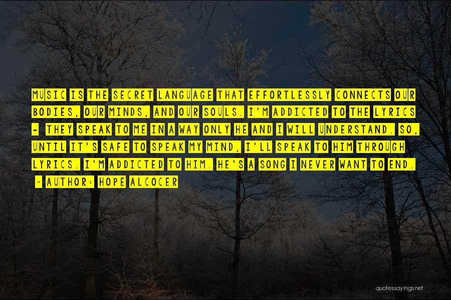 Hope Alcocer Quotes: Music Is The Secret Language That Effortlessly Connects Our Bodies, Our Minds, And Our Souls. I'm Addicted To The Lyrics