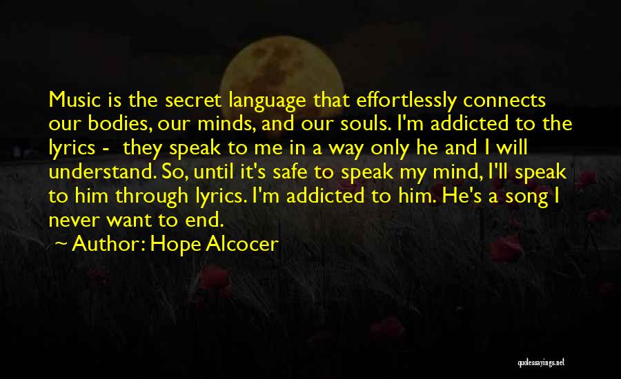 Hope Alcocer Quotes: Music Is The Secret Language That Effortlessly Connects Our Bodies, Our Minds, And Our Souls. I'm Addicted To The Lyrics