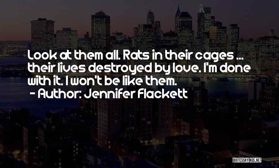 Jennifer Flackett Quotes: Look At Them All. Rats In Their Cages ... Their Lives Destroyed By Love. I'm Done With It. I Won't