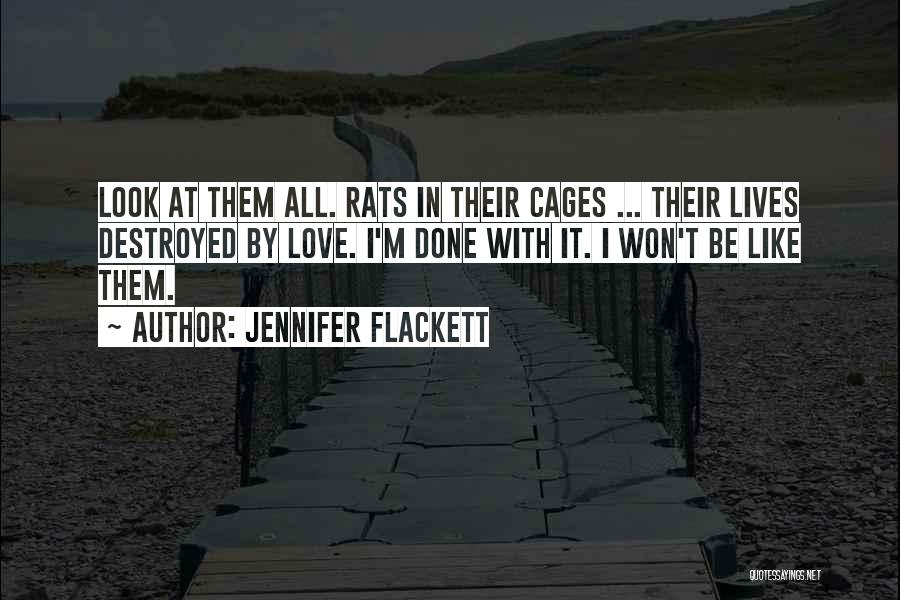 Jennifer Flackett Quotes: Look At Them All. Rats In Their Cages ... Their Lives Destroyed By Love. I'm Done With It. I Won't