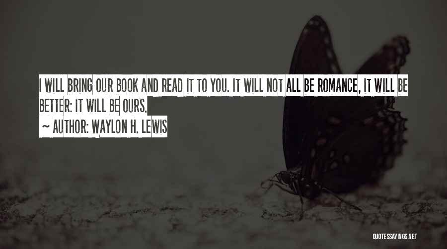 Waylon H. Lewis Quotes: I Will Bring Our Book And Read It To You. It Will Not All Be Romance, It Will Be Better: