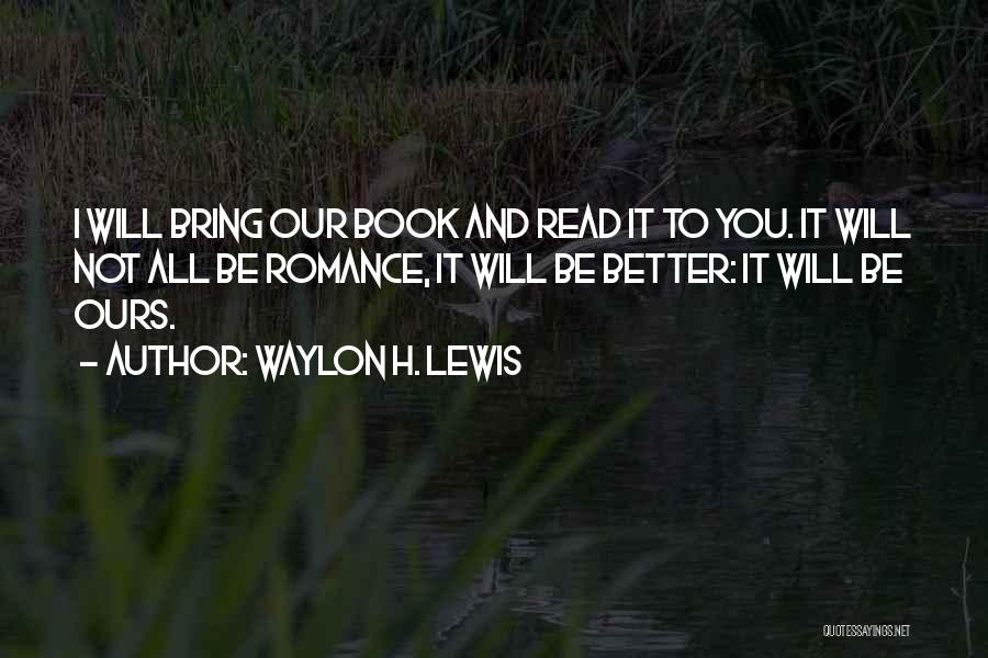 Waylon H. Lewis Quotes: I Will Bring Our Book And Read It To You. It Will Not All Be Romance, It Will Be Better: