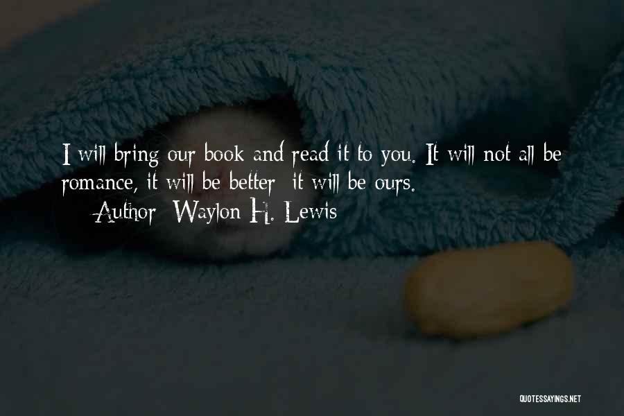 Waylon H. Lewis Quotes: I Will Bring Our Book And Read It To You. It Will Not All Be Romance, It Will Be Better: