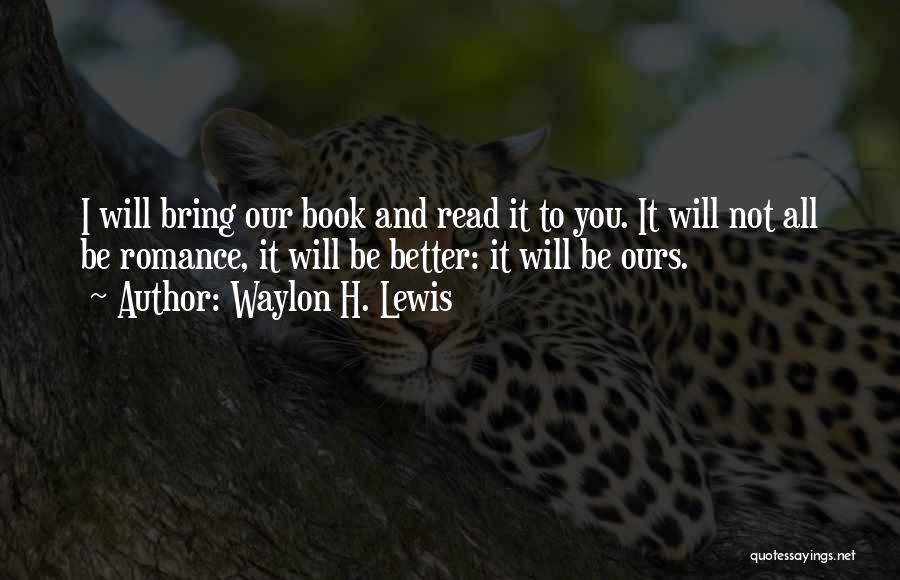 Waylon H. Lewis Quotes: I Will Bring Our Book And Read It To You. It Will Not All Be Romance, It Will Be Better: