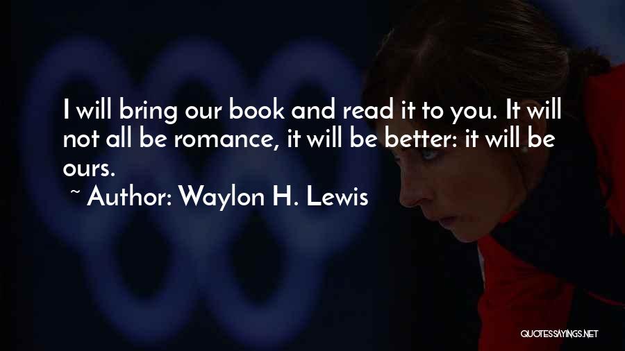 Waylon H. Lewis Quotes: I Will Bring Our Book And Read It To You. It Will Not All Be Romance, It Will Be Better:
