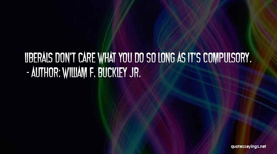 William F. Buckley Jr. Quotes: Liberals Don't Care What You Do So Long As It's Compulsory.