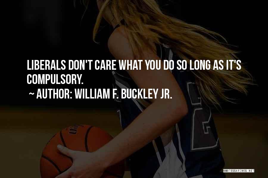 William F. Buckley Jr. Quotes: Liberals Don't Care What You Do So Long As It's Compulsory.