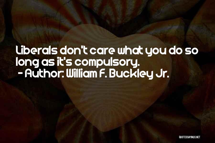 William F. Buckley Jr. Quotes: Liberals Don't Care What You Do So Long As It's Compulsory.
