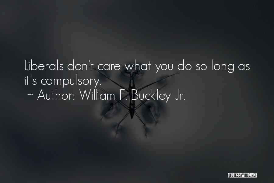William F. Buckley Jr. Quotes: Liberals Don't Care What You Do So Long As It's Compulsory.