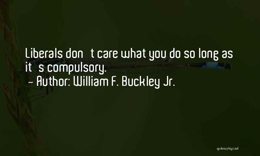 William F. Buckley Jr. Quotes: Liberals Don't Care What You Do So Long As It's Compulsory.