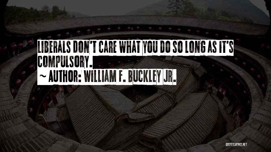 William F. Buckley Jr. Quotes: Liberals Don't Care What You Do So Long As It's Compulsory.