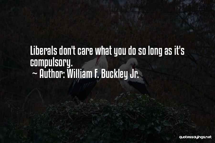 William F. Buckley Jr. Quotes: Liberals Don't Care What You Do So Long As It's Compulsory.
