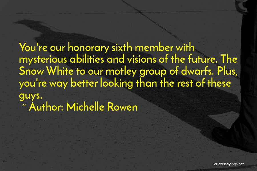 Michelle Rowen Quotes: You're Our Honorary Sixth Member With Mysterious Abilities And Visions Of The Future. The Snow White To Our Motley Group