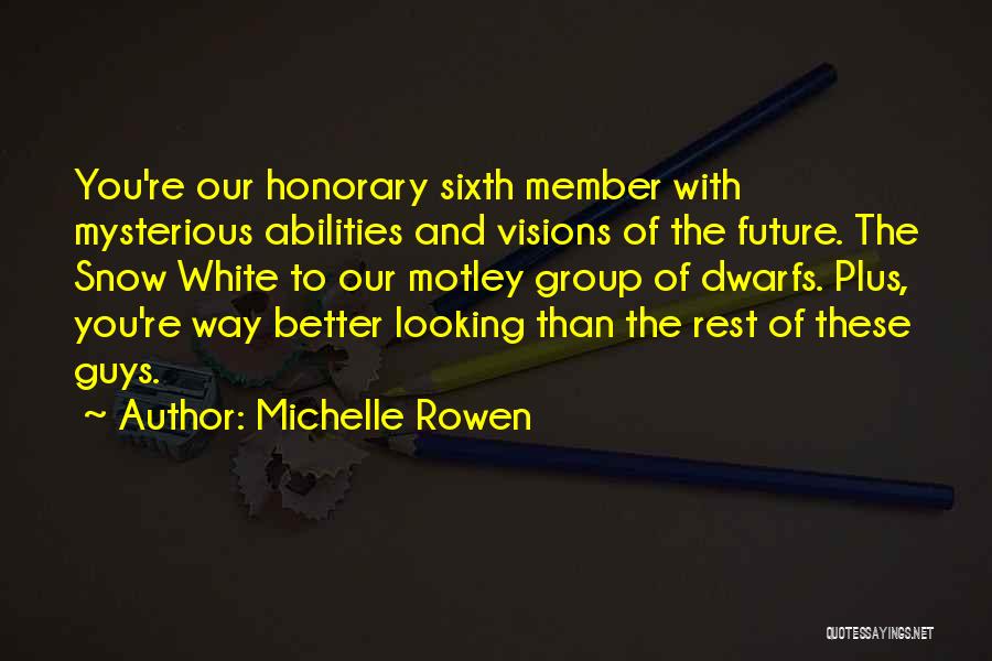 Michelle Rowen Quotes: You're Our Honorary Sixth Member With Mysterious Abilities And Visions Of The Future. The Snow White To Our Motley Group