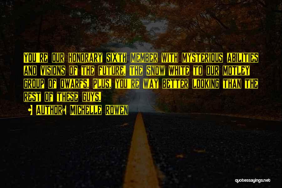 Michelle Rowen Quotes: You're Our Honorary Sixth Member With Mysterious Abilities And Visions Of The Future. The Snow White To Our Motley Group