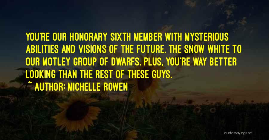 Michelle Rowen Quotes: You're Our Honorary Sixth Member With Mysterious Abilities And Visions Of The Future. The Snow White To Our Motley Group