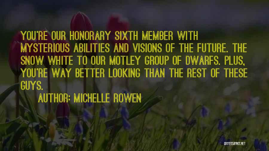 Michelle Rowen Quotes: You're Our Honorary Sixth Member With Mysterious Abilities And Visions Of The Future. The Snow White To Our Motley Group