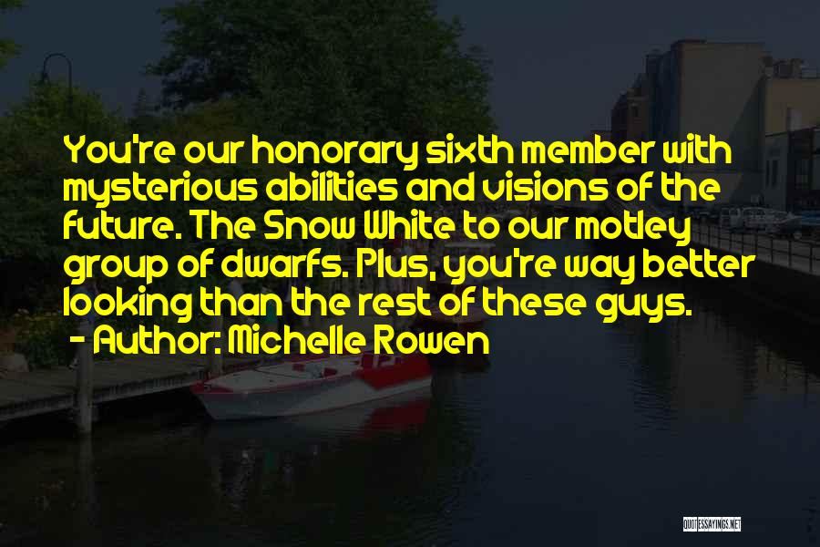 Michelle Rowen Quotes: You're Our Honorary Sixth Member With Mysterious Abilities And Visions Of The Future. The Snow White To Our Motley Group