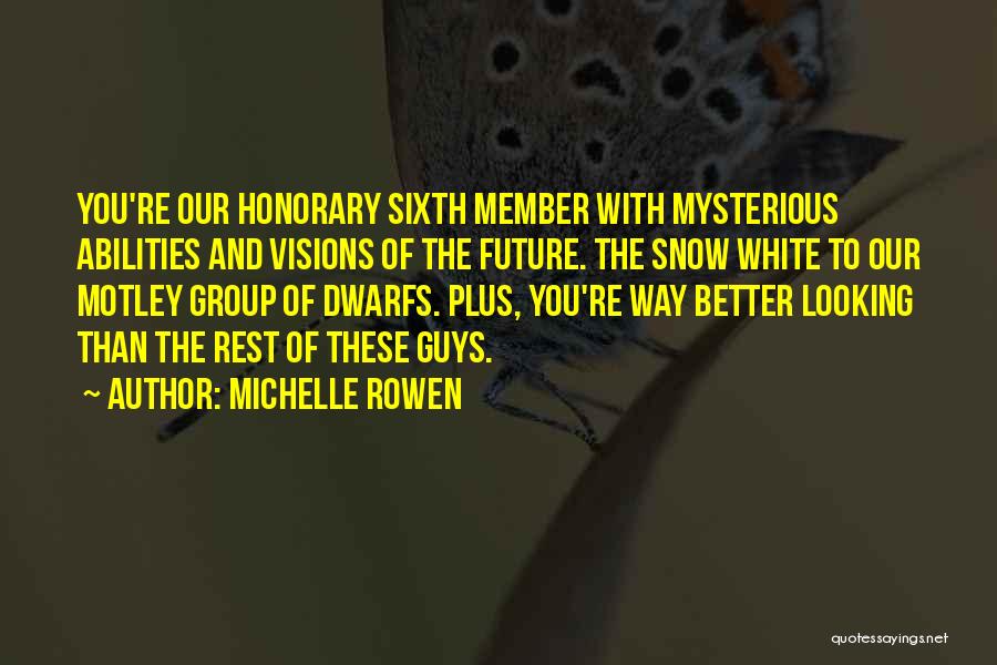 Michelle Rowen Quotes: You're Our Honorary Sixth Member With Mysterious Abilities And Visions Of The Future. The Snow White To Our Motley Group